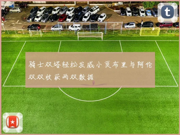 骑士双塔轻松发威小莫布里与阿伦双双收获两双数据