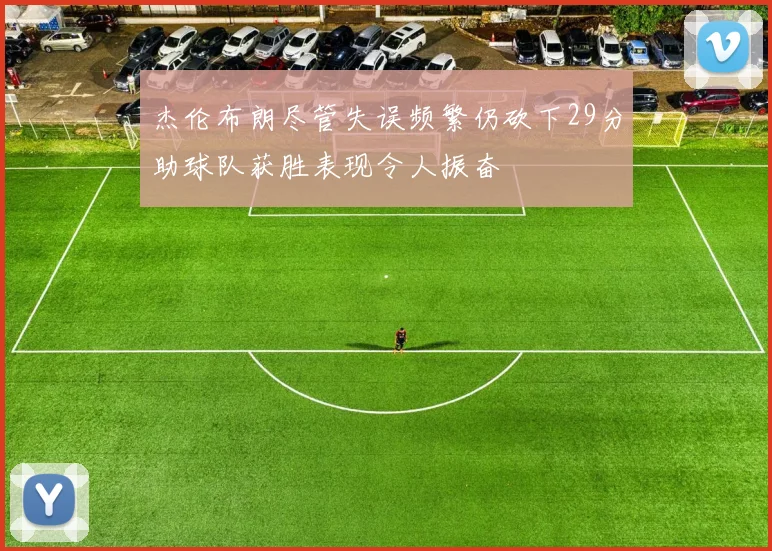 杰伦布朗尽管失误频繁仍砍下29分助球队获胜表现令人振奋