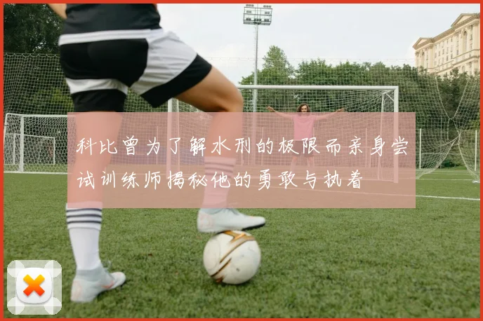 科比曾为了解水刑的极限而亲身尝试训练师揭秘他的勇敢与执着