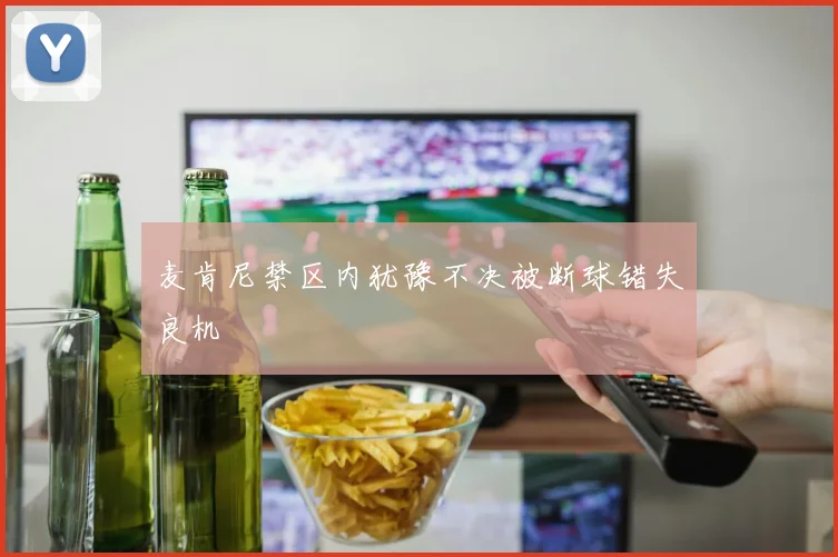 麦肯尼禁区内犹豫不决被断球错失良机