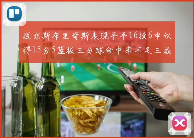 迈尔斯布里奇斯表现平平16投6中仅得15分5篮板三分球命中率不足三成