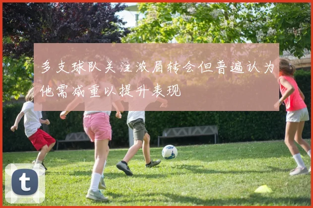 多支球队关注浓眉转会但普遍认为他需减重以提升表现